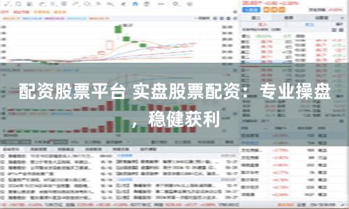 配资股票平台 实盘股票配资：专业操盘，稳健获利