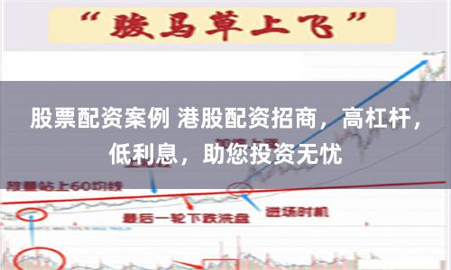 股票配资案例 港股配资招商，高杠杆，低利息，助您投资无忧