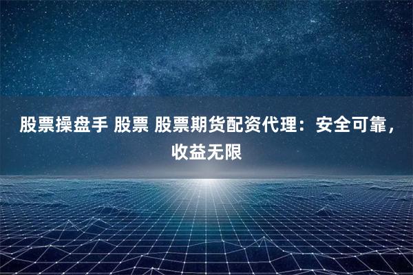 股票操盘手 股票 股票期货配资代理：安全可靠，收益无限