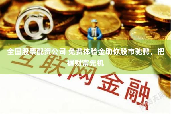 全国股票配资公司 免费体验金助你股市驰骋，把握财富先机