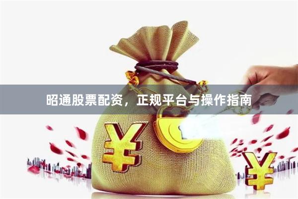 昭通股票配资，正规平台与操作指南