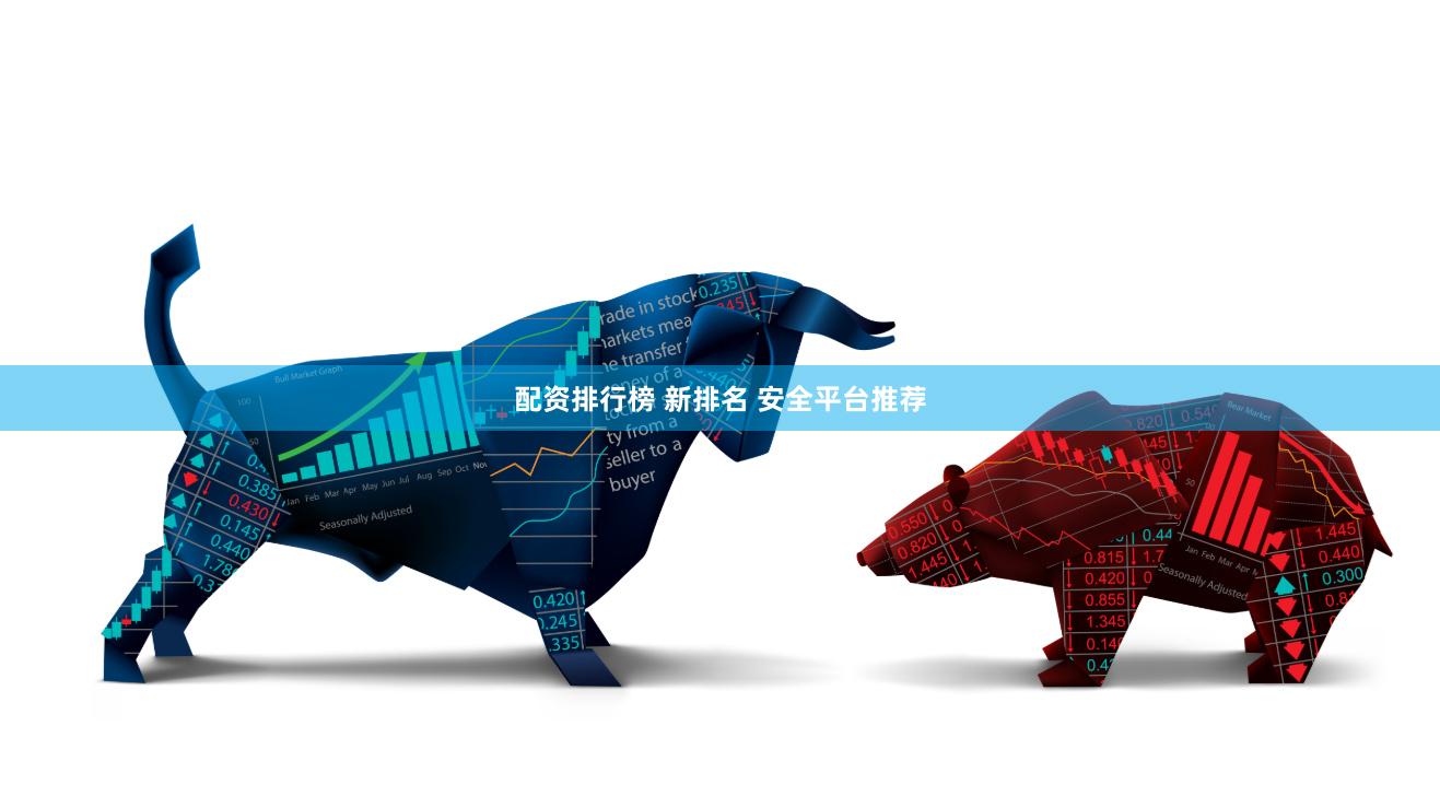 配资排行榜 新排名 安全平台推荐