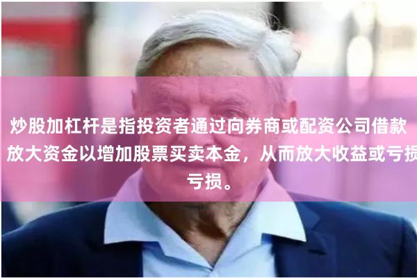 炒股加杠杆是指投资者通过向券商或配资公司借款，放大资金以增加股票买卖本金，从而放大收益或亏损。