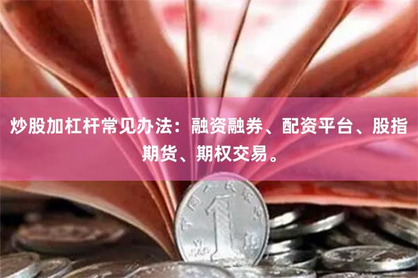 炒股加杠杆常见办法：融资融券、配资平台、股指期货、期权交易。