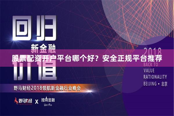 股票配资开户平台哪个好？安全正规平台推荐