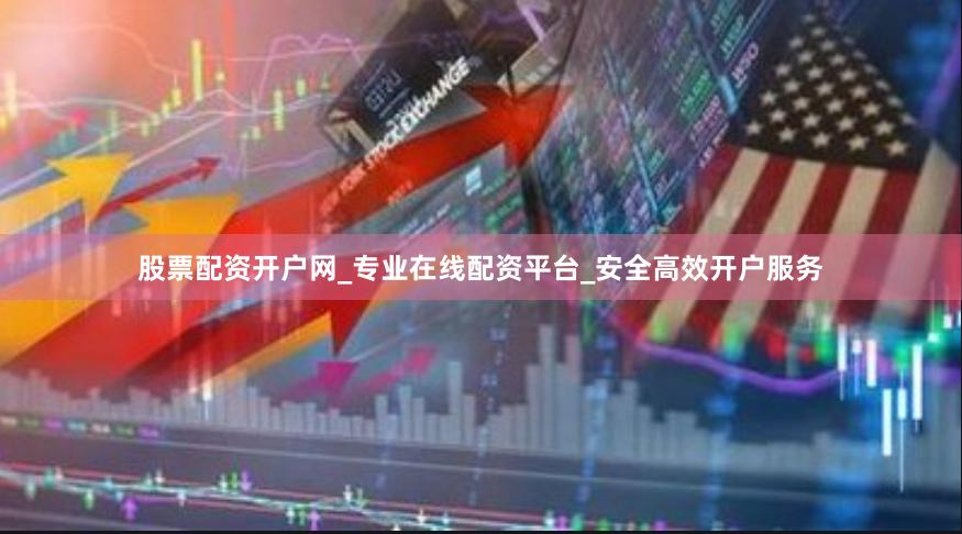 股票配资开户网_专业在线配资平台_安全高效开户服务
