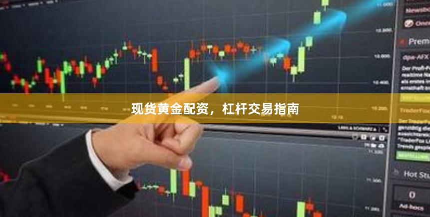现货黄金配资，杠杆交易指南