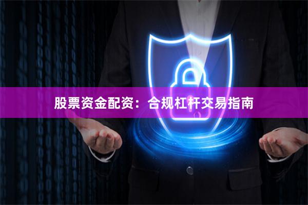 股票资金配资：合规杠杆交易指南