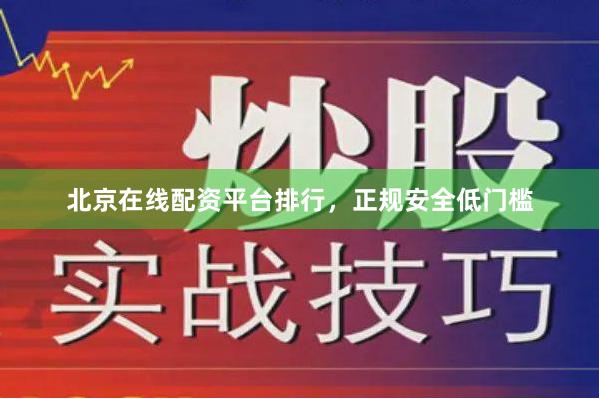 北京在线配资平台排行，正规安全低门槛