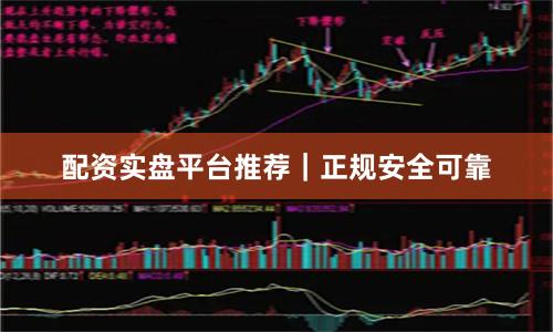 配资实盘平台推荐｜正规安全可靠